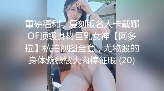 重磅福利，复刻版名人卡戴娜OF顶级身材巨乳女神【阿多拉】私拍视图全套，尤物般的身体紫薇被大肉棒征服 (20)