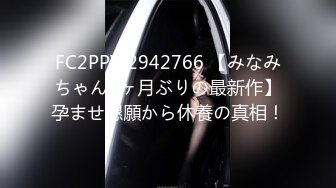 FC2PPV 2942766 【みなみちゃん5ヶ月ぶりの最新作】孕ませ懇願から休養の真相！