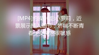 [MP4]约操00后小萝莉，近景展示插入细节，娇喘不断青春少女果然很敏感